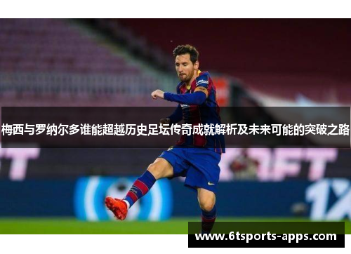 梅西与罗纳尔多谁能超越历史足坛传奇成就解析及未来可能的突破之路