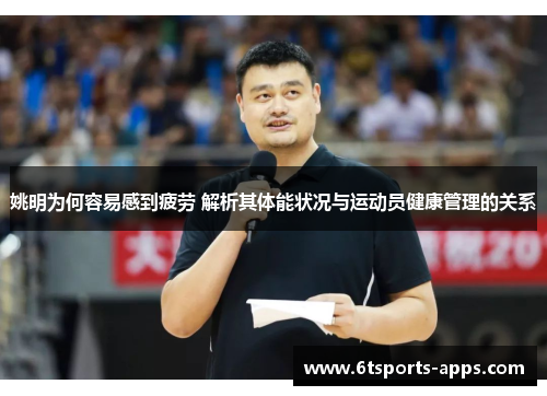姚明为何容易感到疲劳 解析其体能状况与运动员健康管理的关系