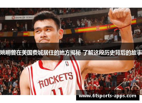 姚明曾在美国费城居住的地方揭秘 了解这段历史背后的故事