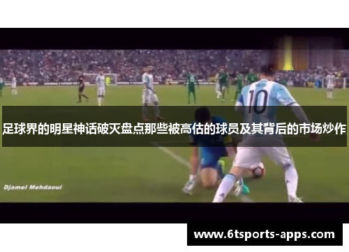 足球界的明星神话破灭盘点那些被高估的球员及其背后的市场炒作