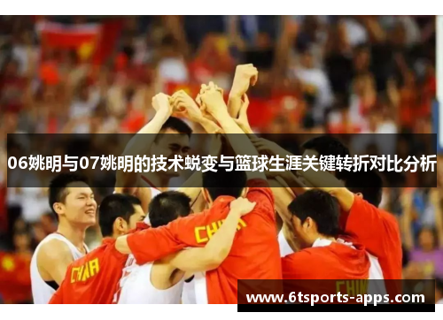 06姚明与07姚明的技术蜕变与篮球生涯关键转折对比分析