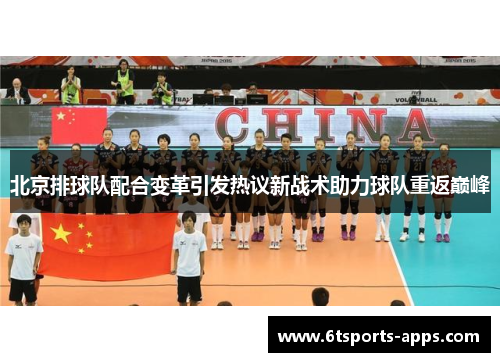 北京排球队配合变革引发热议新战术助力球队重返巅峰