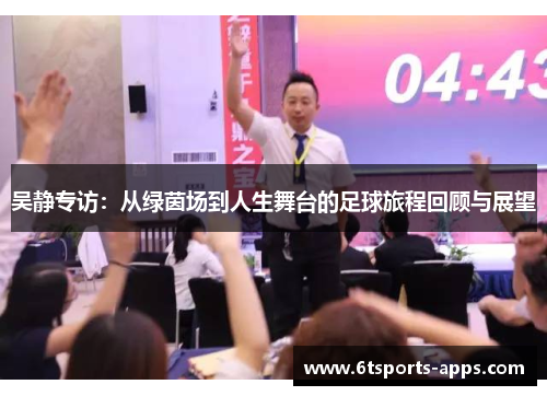 吴静专访：从绿茵场到人生舞台的足球旅程回顾与展望