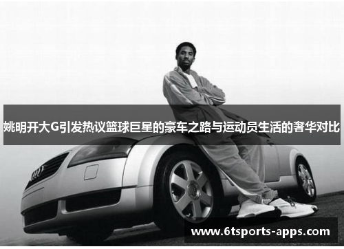 姚明开大G引发热议篮球巨星的豪车之路与运动员生活的奢华对比