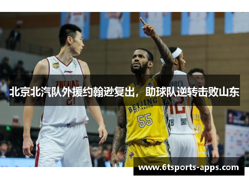 北京北汽队外援约翰逊复出，助球队逆转击败山东