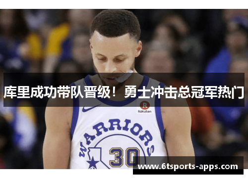 库里成功带队晋级！勇士冲击总冠军热门