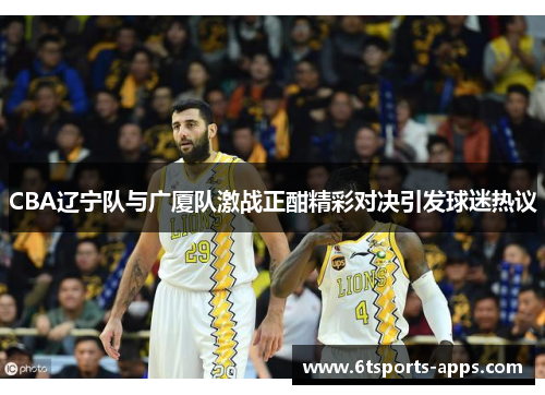 CBA辽宁队与广厦队激战正酣精彩对决引发球迷热议