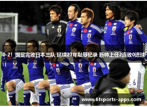 0-2！国足完败日本三队 延续27年耻辱纪录 新帅上任2连败0进球