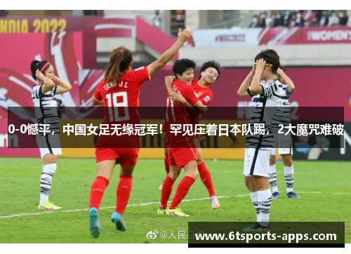 0-0憾平，中国女足无缘冠军！罕见压着日本队踢，2大魔咒难破
