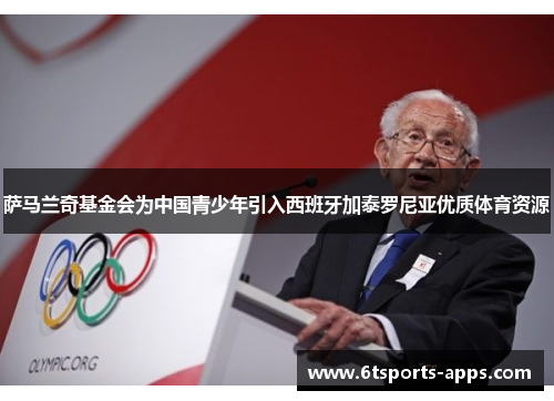 萨马兰奇基金会为中国青少年引入西班牙加泰罗尼亚优质体育资源