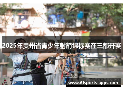 2025年贵州省青少年射箭锦标赛在三都开赛