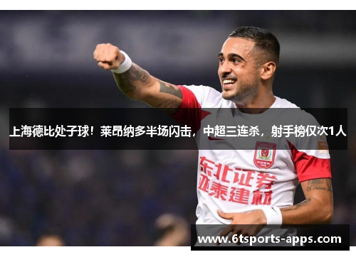 上海德比处子球！莱昂纳多半场闪击，中超三连杀，射手榜仅次1人